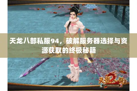 天龙八部私服94,破解服务器选择与资源获取的终极秘籍 天龙八部私服94,破解服务器选择与资源获取的终极秘籍