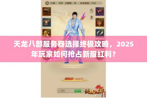 天龙八部服务器选择终极攻略，2025年玩家如何抢占新服红利？