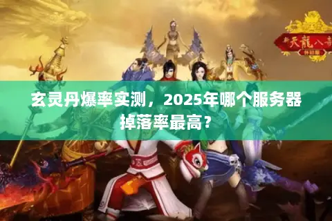 玄灵丹爆率实测,2025年哪个服务器掉落率最高? 玄灵丹爆率实测,2025年哪个服务器掉落率最高?