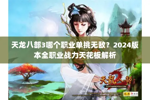 天龙八部3哪个职业单挑无敌?2024版本全职业战力天花板解析 天龙八部3哪个职业单挑无敌?2024版本全职业战力天花板解析