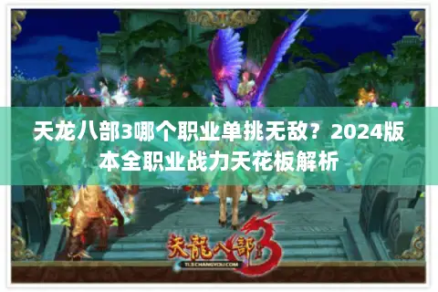 天龙八部3哪个职业单挑无敌?2024版本全职业战力天花板解析 天龙八部3哪个职业单挑无敌?2024版本全职业战力天花板解析