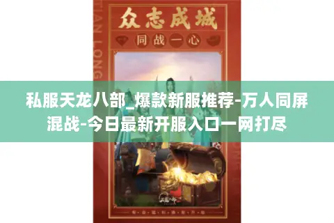 私服天龙八部_爆款新服推荐-万人同屏混战-今日最新开服入口一网打尽 私服天龙八部_爆款新服推荐-万人同屏混战-今日最新开服入口一网打尽