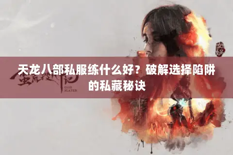 天龙八部私服练什么好？破解选择陷阱的私藏秘诀
