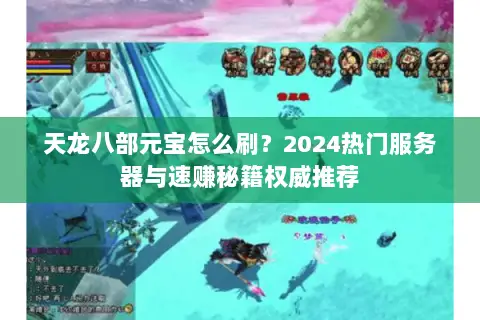 天龙八部元宝怎么刷?2024热门服务器与速赚秘籍权威推荐 天龙八部元宝怎么刷?2024热门服务器与速赚秘籍权威推荐