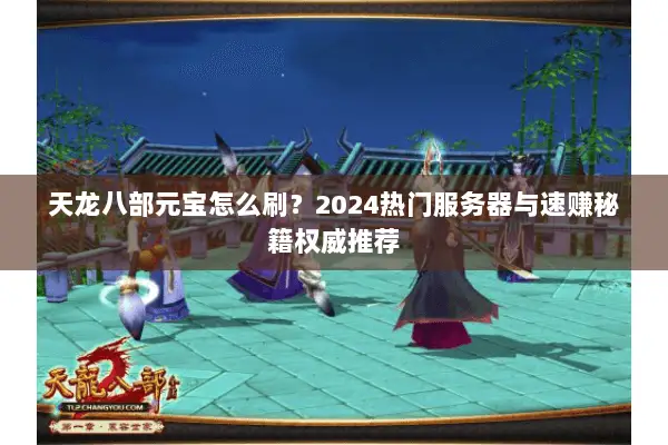 天龙八部元宝怎么刷?2024热门服务器与速赚秘籍权威推荐 天龙八部元宝怎么刷?2024热门服务器与速赚秘籍权威推荐