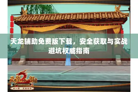 天龙辅助免费版下载,安全获取与实战避坑权威指南 天龙辅助免费版下载,安全获取与实战避坑权威指南