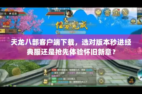 天龙八部客户端下载,选对版本秒进经典服还是抢先体验怀旧新章? 天龙八部客户端下载,选对版本秒进经典服还是抢先体验怀旧新章?