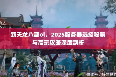 新天龙八部ol,2025服务器选择秘籍与高玩攻略深度剖析 新天龙八部ol,2025服务器选择秘籍与高玩攻略深度剖析