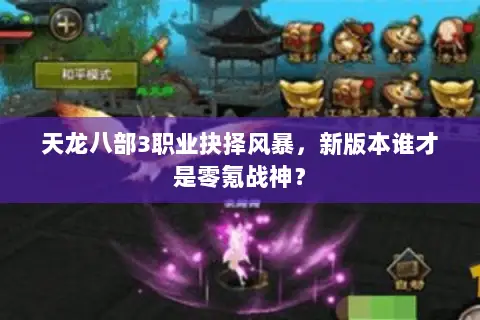 天龙八部3职业抉择风暴,新版本谁才是零氪战神? 天龙八部3职业抉择风暴,新版本谁才是零氪战神?