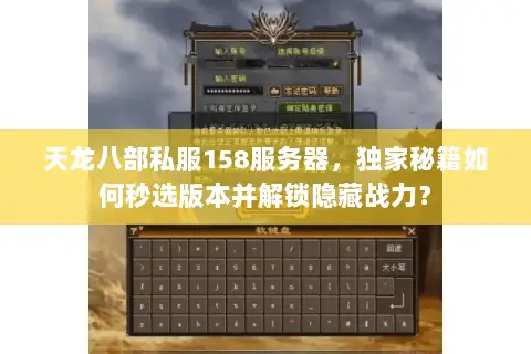 天龙八部私服158服务器,独家秘籍如何秒选版本并解锁隐藏战力? 天龙八部私服158服务器,独家秘籍如何秒选版本并解锁隐藏战力?