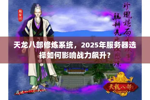 天龙八部修炼系统,2025年服务器选择如何影响战力飙升? 天龙八部修炼系统,2025年服务器选择如何影响战力飙升?