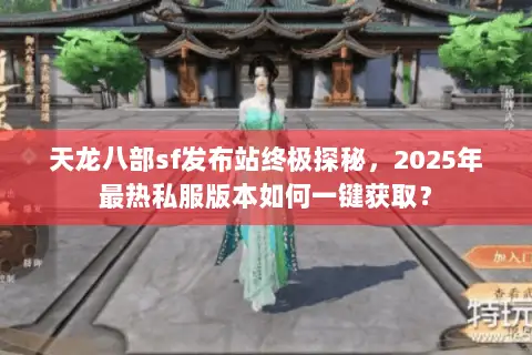 天龙八部sf发布站终极探秘,2025年最热私服版本如何一键获取? 天龙八部sf发布站终极探秘,2025年最热私服版本如何一键获取?