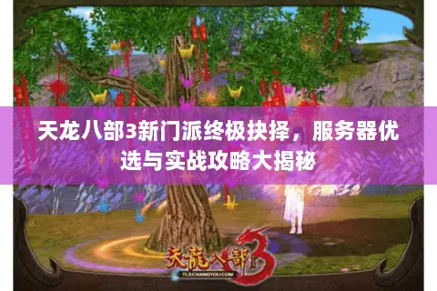 天龙八部3新门派终极抉择,服务器优选与实战攻略大揭秘 天龙八部3新门派终极抉择,服务器优选与实战攻略大揭秘