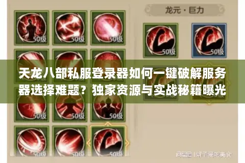 天龙八部私服登录器如何一键破解服务器选择难题?独家资源与实战秘籍曝光 天龙八部私服登录器如何一键破解服务器选择难题?独家资源与实战秘籍曝光