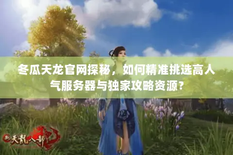 冬瓜天龙官网探秘,如何精准挑选高人气服务器与独家攻略资源? 冬瓜天龙官网探秘,如何精准挑选高人气服务器与独家攻略资源?