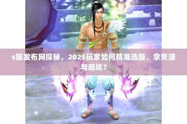 s服发布网探秘，2025玩家如何精准选服、拿资源与避坑？
