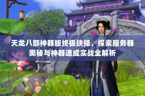 天龙八部神器版终极抉择,探索服务器奥秘与神器速成实战全解析 天龙八部神器版终极抉择,探索服务器奥秘与神器速成实战全解析