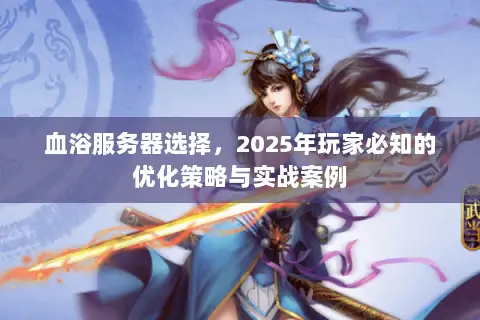 血浴服务器选择,2025年玩家必知的优化策略与实战案例 血浴服务器选择,2025年玩家必知的优化策略与实战案例