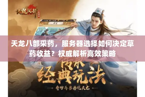 天龙八部采药,服务器选择如何决定草药收益?权威解析高效策略 天龙八部采药,服务器选择如何决定草药收益?权威解析高效策略