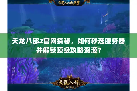 天龙八部2官网探秘,如何秒选服务器并解锁顶级攻略资源? 天龙八部2官网探秘,如何秒选服务器并解锁顶级攻略资源?