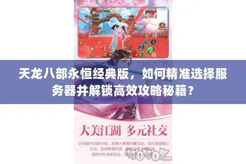 天龙八部永恒经典版,如何精准选择服务器并解锁高效攻略秘籍? 天龙八部永恒经典版,如何精准选择服务器并解锁高效攻略秘籍?