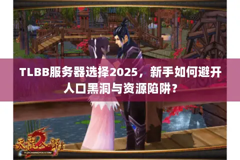 TLBB服务器选择2025，新手如何避开人口黑洞与资源陷阱？