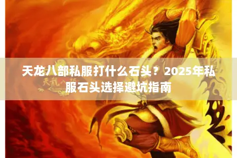 天龙八部私服打什么石头?2025年私服石头选择避坑指南 天龙八部私服打什么石头?2025年私服石头选择避坑指南