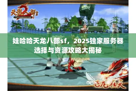 娃哈哈天龙八部sf,2025独家服务器选择与资源攻略大揭秘 娃哈哈天龙八部sf,2025独家服务器选择与资源攻略大揭秘