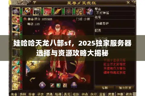 娃哈哈天龙八部sf,2025独家服务器选择与资源攻略大揭秘 娃哈哈天龙八部sf,2025独家服务器选择与资源攻略大揭秘