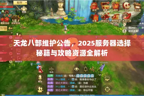 天龙八部维护公告,2025服务器选择秘籍与攻略资源全解析 天龙八部维护公告,2025服务器选择秘籍与攻略资源全解析