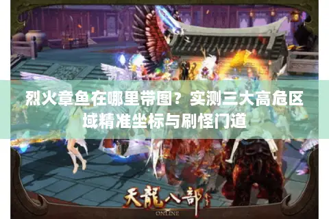 烈火章鱼在哪里带图？实测三大高危区域精准坐标与刷怪门道