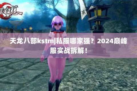 天龙八部kstmj私服哪家强？2024巅峰服实战拆解！