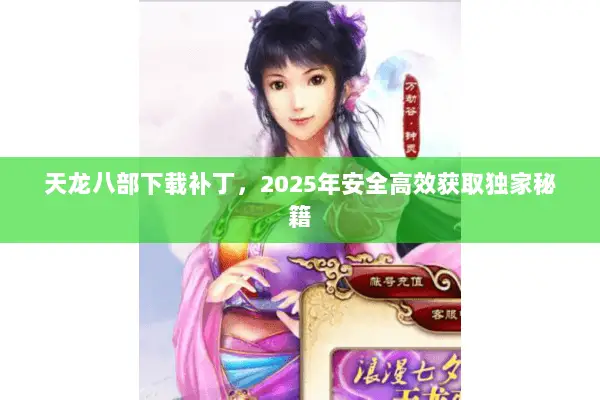 天龙八部下载补丁，2025年安全高效获取独家秘籍