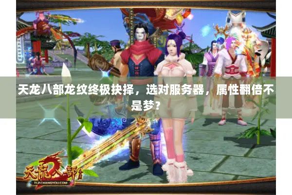 天龙八部龙纹终极抉择,选对服务器,属性翻倍不是梦? 天龙八部龙纹终极抉择,选对服务器,属性翻倍不是梦?