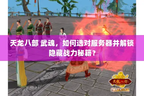 天龙八部 武魂,如何选对服务器并解锁隐藏战力秘籍? 天龙八部 武魂,如何选对服务器并解锁隐藏战力秘籍?