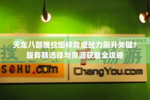 天龙八部雕纹图样竟成战力飙升关键?服务器选择与资源获取全攻略 天龙八部雕纹图样竟成战力飙升关键?服务器选择与资源获取全攻略