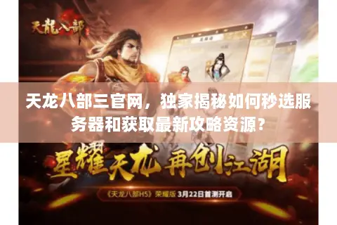 天龙八部三官网，独家揭秘如何秒选服务器和获取最新攻略资源？