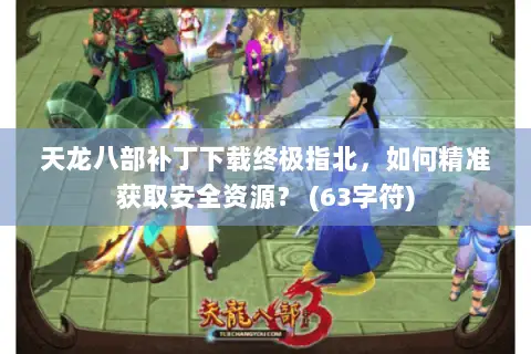 天龙八部补丁下载终极指北,如何精准获取安全资源? (63字符) 天龙八部补丁下载终极指北,如何精准获取安全资源? (63字符)