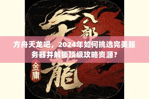 方舟天龙吧,2024年如何挑选完美服务器并解锁顶级攻略资源? 方舟天龙吧,2024年如何挑选完美服务器并解锁顶级攻略资源?