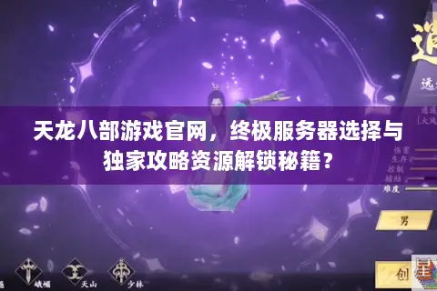 天龙八部游戏官网,终极服务器选择与独家攻略资源解锁秘籍? 天龙八部游戏官网,终极服务器选择与独家攻略资源解锁秘籍?