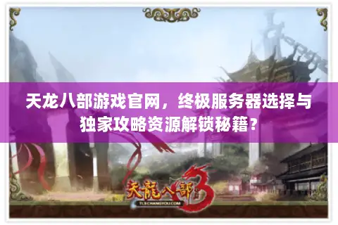 天龙八部游戏官网,终极服务器选择与独家攻略资源解锁秘籍? 天龙八部游戏官网,终极服务器选择与独家攻略资源解锁秘籍?