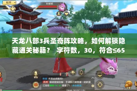 天龙八部3兵圣奇阵攻略,如何解锁隐藏通关秘籍? 字符数,30,符合≤65要求) 天龙八部3兵圣奇阵攻略,如何解锁隐藏通关秘籍? 字符数,30,符合≤65要求)