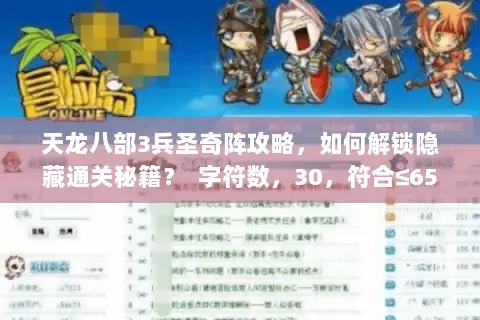 天龙八部3兵圣奇阵攻略,如何解锁隐藏通关秘籍? 字符数,30,符合≤65要求) 天龙八部3兵圣奇阵攻略,如何解锁隐藏通关秘籍? 字符数,30,符合≤65要求)