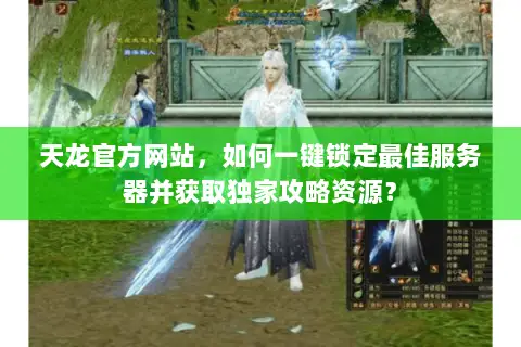 天龙官方网站,如何一键锁定最佳服务器并获取独家攻略资源? 天龙官方网站,如何一键锁定最佳服务器并获取独家攻略资源?