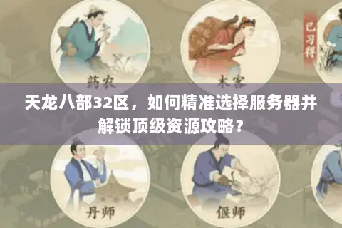 天龙八部32区,如何精准选择服务器并解锁顶级资源攻略? 天龙八部32区,如何精准选择服务器并解锁顶级资源攻略?