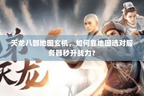 天龙八部地图玄机,如何靠地图选对服务器秒升战力? 天龙八部地图玄机,如何靠地图选对服务器秒升战力?