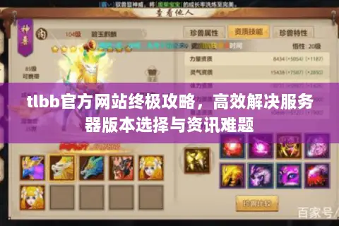 tlbb官方网站终极攻略,高效解决服务器版本选择与资讯难题 tlbb官方网站终极攻略,高效解决服务器版本选择与资讯难题