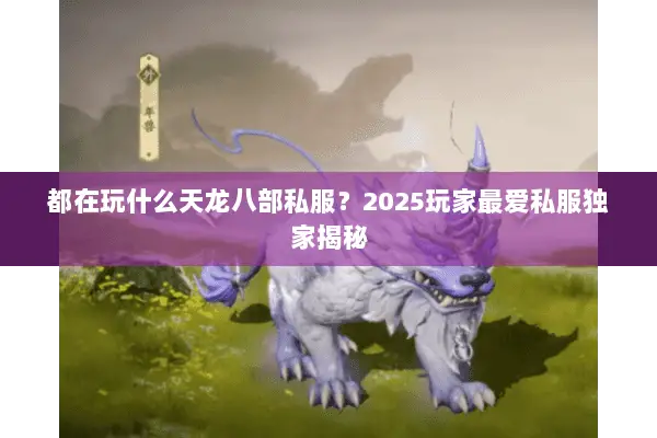 都在玩什么天龙八部私服？2025玩家最爱私服独家揭秘