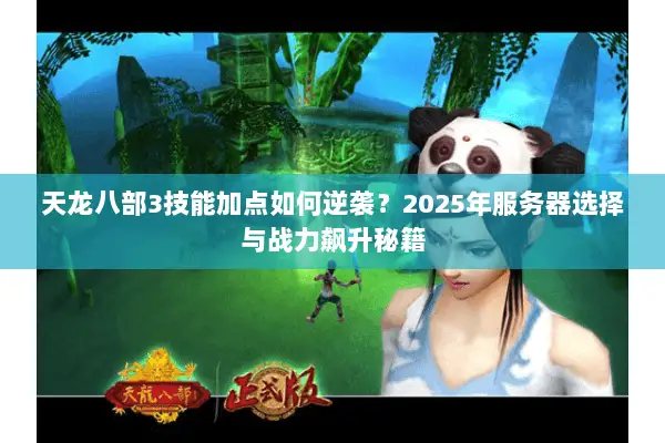 天龙八部3技能加点如何逆袭?2025年服务器选择与战力飙升秘籍 天龙八部3技能加点如何逆袭?2025年服务器选择与战力飙升秘籍