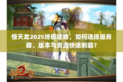 惊天龙2025终极攻略，如何选择服务器、版本与资源快速制霸？
